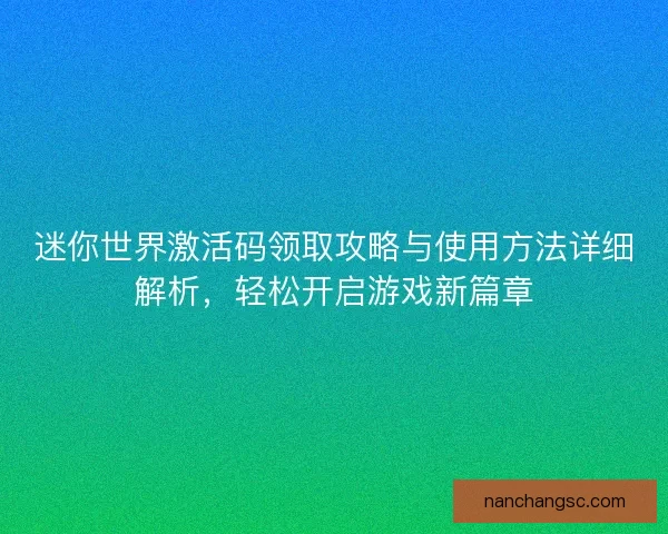 迷你世界激活码领取攻略与使用方法详细解析，轻松开启游戏新篇章