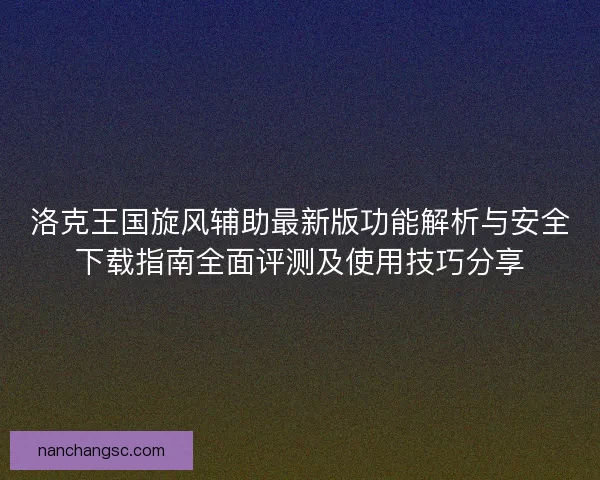洛克王国旋风辅助最新版功能解析与安全下载指南全面评测及使用技巧分享