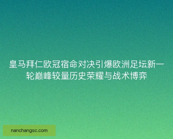 皇马拜仁欧冠宿命对决引爆欧洲足坛新一轮巅峰较量历史荣耀与战术博弈