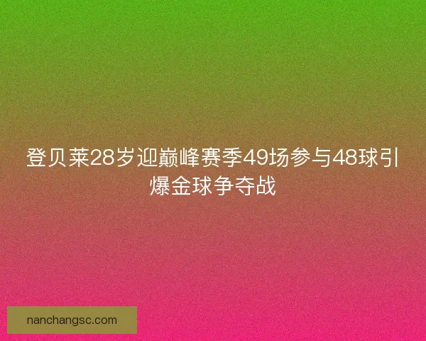 登贝莱28岁迎巅峰赛季49场参与48球引爆金球争夺战