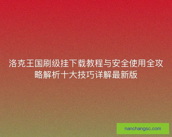 洛克王国刷级挂下载教程与安全使用全攻略解析十大技巧详解最新版