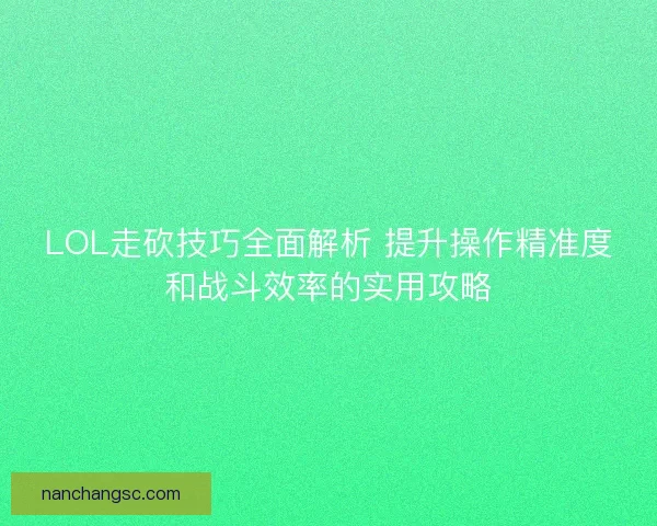 LOL走砍技巧全面解析 提升操作精准度和战斗效率的实用攻略