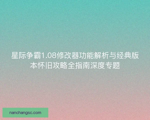 星际争霸1.08修改器功能解析与经典版本怀旧攻略全指南深度专题