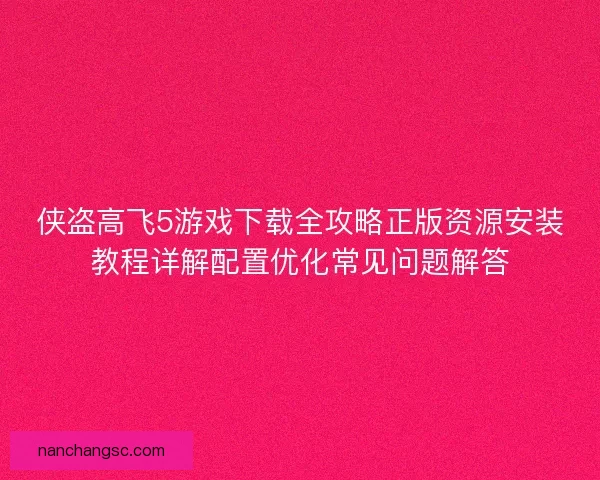 侠盗高飞5游戏下载全攻略正版资源安装教程详解配置优化常见问题解答