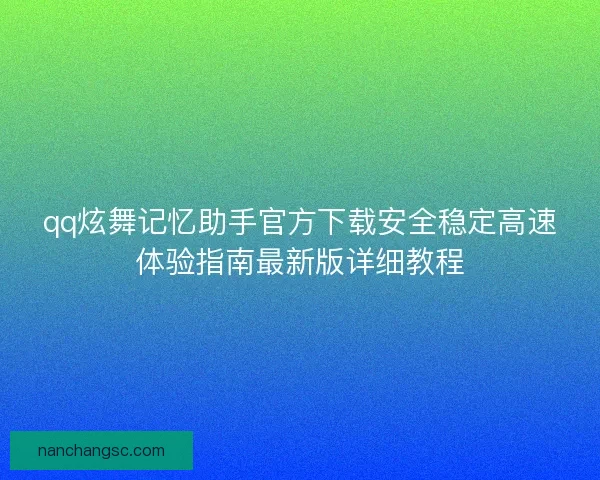 qq炫舞记忆助手官方下载安全稳定高速体验指南最新版详细教程