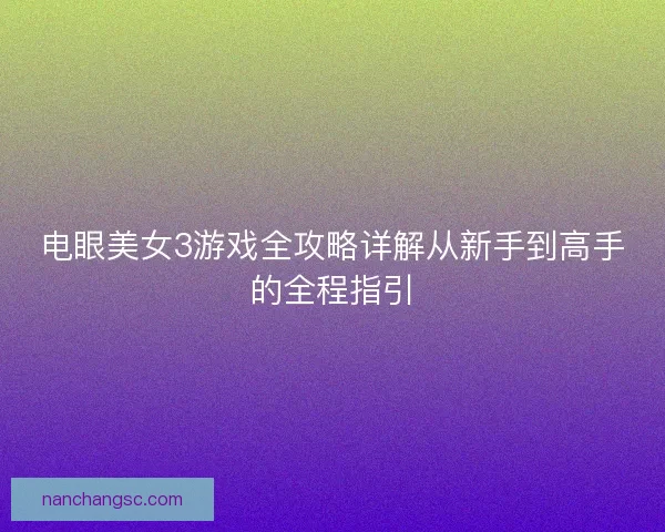 电眼美女3游戏全攻略详解从新手到高手的全程指引